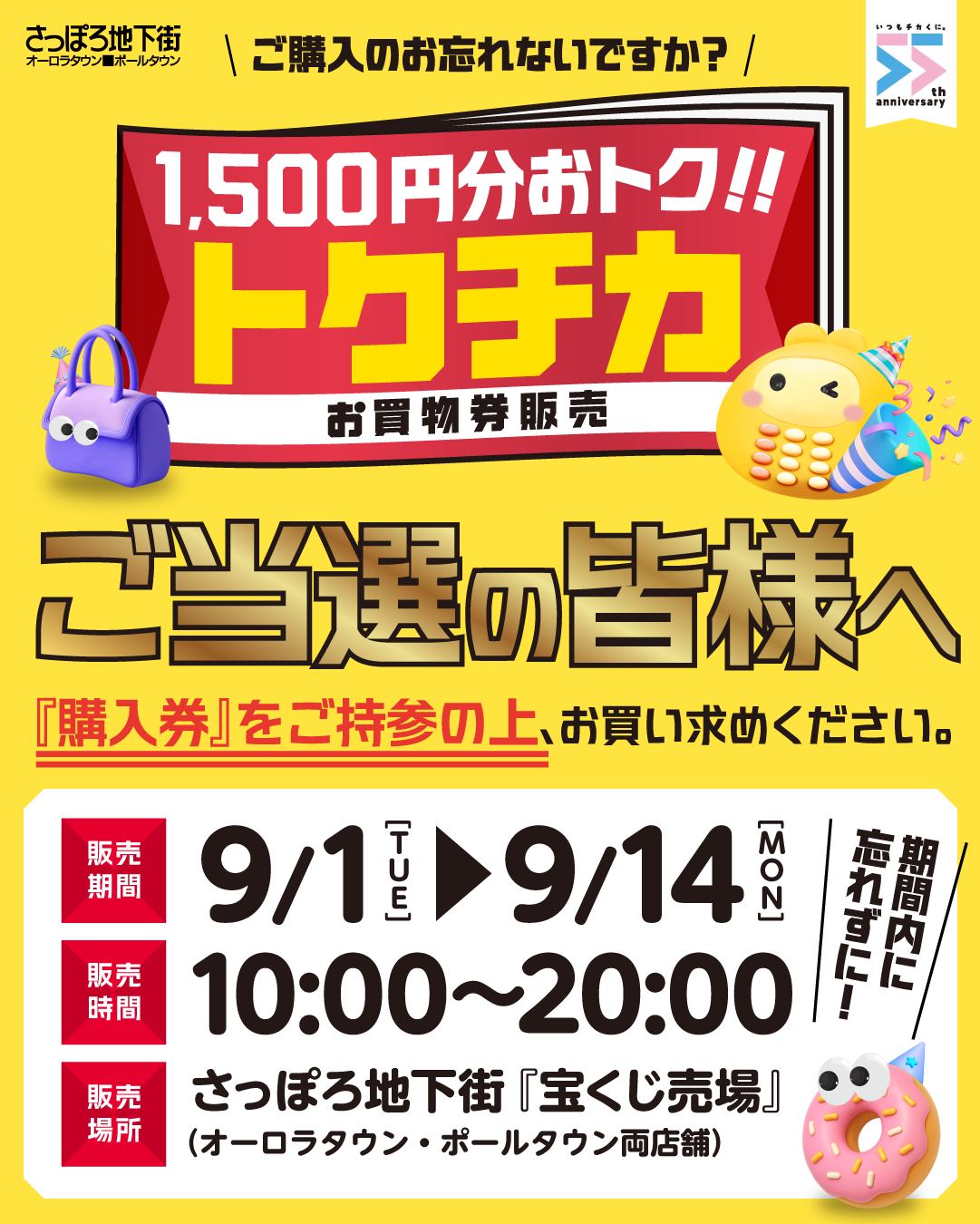 ■お知らせ
//
🗣️📢 トクチカお買い物券ご当選者のみなさま
\\
『ご購入』忘れていませんか??
*─販売期間・場所────────
9/1㈫~9/14㈪10:00~20:00
さっぽろ地下街「宝くじ売り場」
(オーロラタウン・ポールタウン両店舗)
※抽選で当選された方のみ購入いただけます。
予めご了承ください🙇♂️
▼詳しくはHPをチェック👀‼
https://www.sapporo-chikagai.jp/information/single/192
*─────────────*
#さっぽろ地下街 #ちかP
#大通 #すすきの #イベント情報