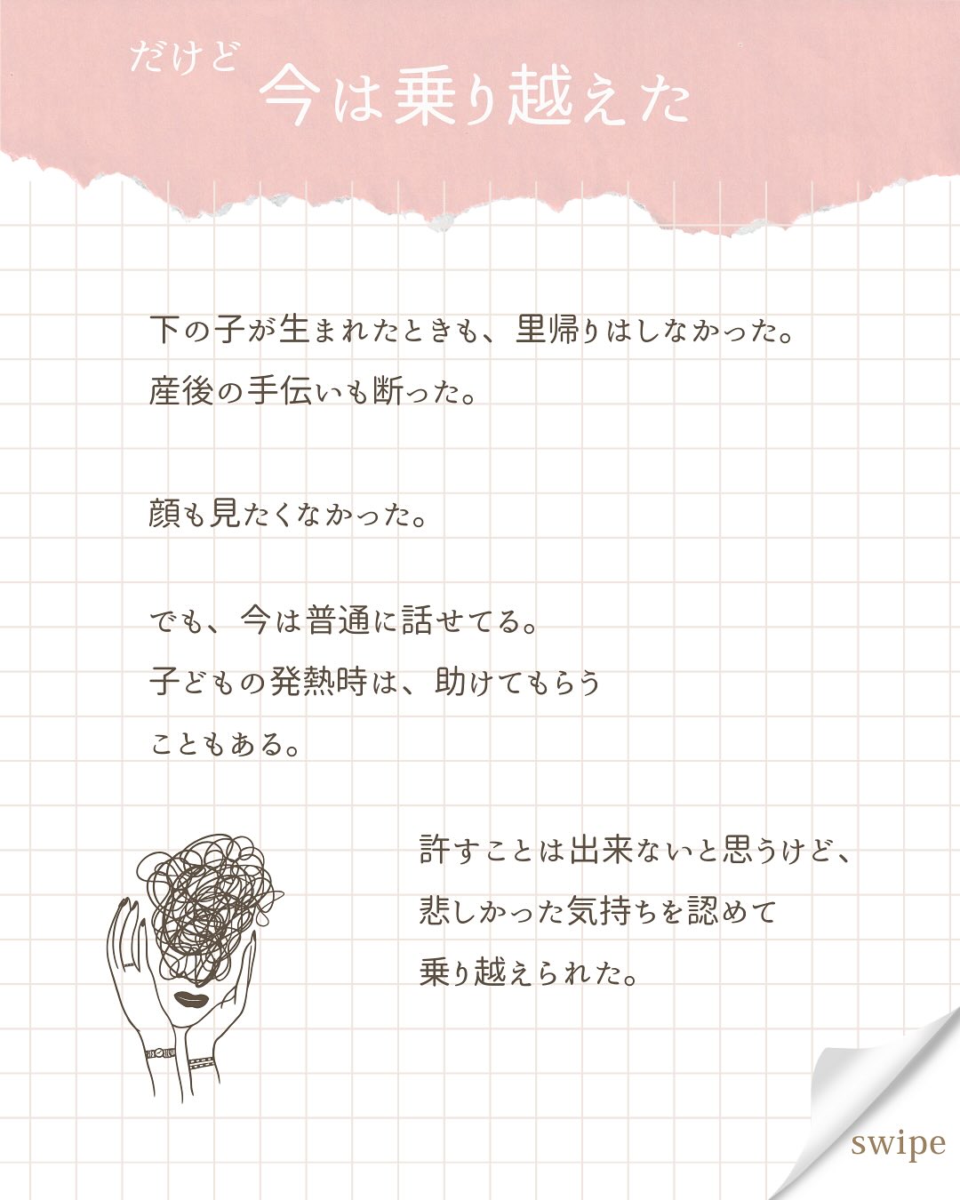 こんにちは、あいです!
今日はちょっと辛い過去ですが、
母に言われて傷付いたけど、今は克服したお話の紹介です。
ほんとに、言われた時は思考が停止するくらいビックリして。
何言っても全部宗教にくっつけられるんだ…
って呆れました。
そこから相談できなくなっちゃって。
「コレ言ったら、また勧誘されるかな…」
怖くなって、何も話せなくなった。
顔を見るのも嫌になって、
下の子の産後、里帰りはしなかった。
上の子の保育園があるから👋って断った。
そしたら毎日うちに通う気満々だったので、
義姉が来てくれるからって嘘ついて、それも断った。
すごくショックそうな顔してたけど、知らない。
産後3ヶ月のとき、伯母と母が来たけど、
ほとんど伯母と会話してた。
母の顔も見なかったと思う。
でも、それだけ傷付いたんだな、って思って自分の心を優先した。
それから夢にも母が出てくるようになって、
さすがにこのままじゃダメだ!と思い、
心理学やインナーチャイルドの本をたくさん読んだ。
本で紹介されてるワークに取り組んでみた。
蓋をしていた傷を掘り起こして、しっかり“傷付いている”と認識する作業は、めちゃくちゃ辛い時間だった。
たくさん泣いた。
でも、そのワークを乗り越えると、
母から言われた数々の言葉も、昇華できていたの。
まだまだ癒す傷はたくさん残ってるけど、
私は昔よりも、明るく前を向いていけるようになった。
何より、自分のことを好きになった。
このままの私でいいんだ、って思えるようになったの。
私の実体験を通して、過去の傷で生きづらさを感じている人の手助けになりたい!と思っています。
今後もそんな発信を続けていきます。
ワークも色々紹介していくので、
フォローして待っててくださいね🕊️
#心の傷 #自己肯定感 #母とのトラウマ #過去 #今は元気