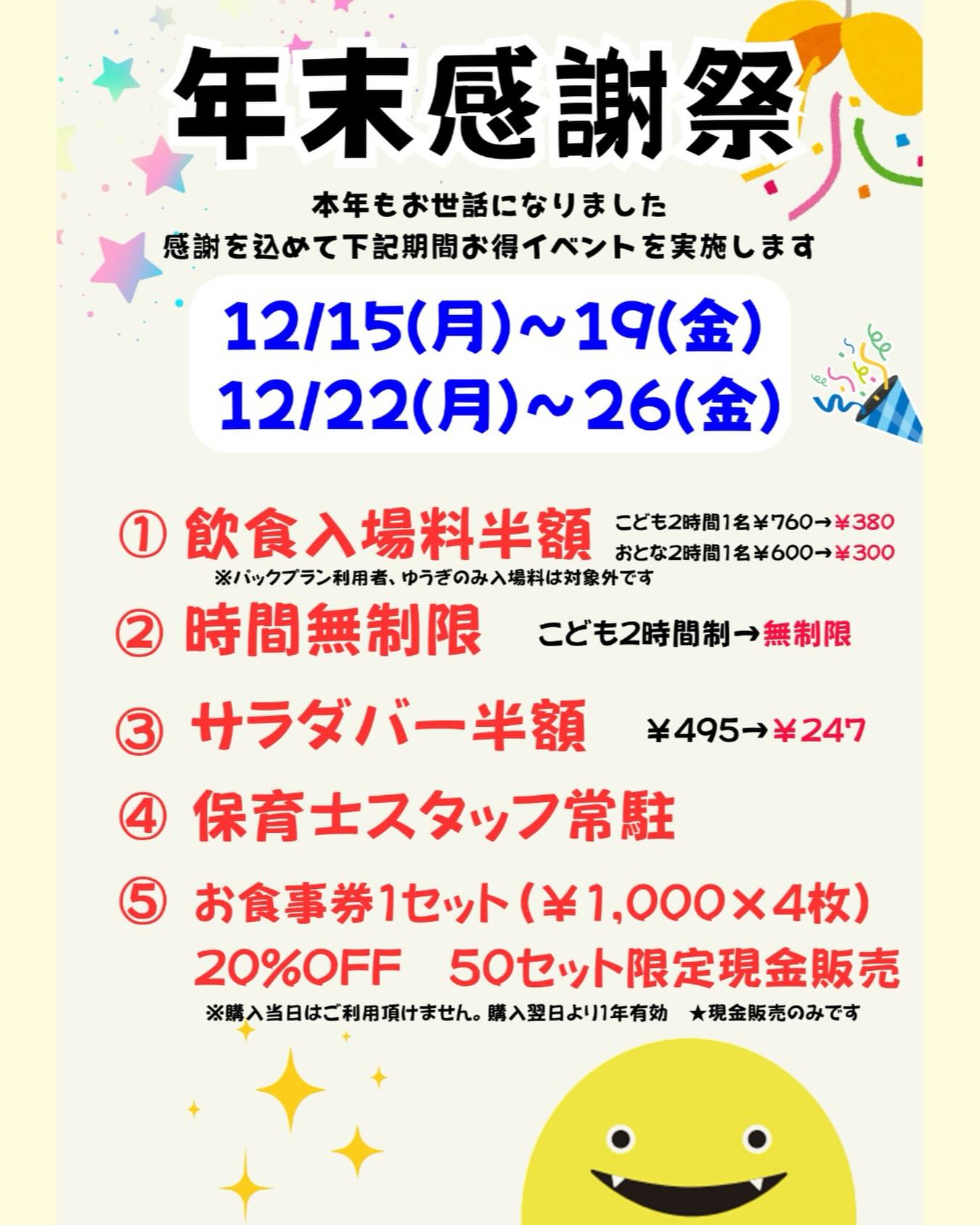 2025年もあと半月ほどになりました。
今年も皆様にはワーワーズをご愛顧頂き
誠にありがとうございます。
そこで12月15日より本年の感謝を込めて
【年末感謝祭】を開催致します!
開催は平日のみの
12月15日〜19日、22日〜26日の10日間の開催です。
この期間のお得🉐内容は、
①飲食入場料が半額‼️
こども2時間 ¥760→¥380
おとな2時間 ¥600→¥300
※パックプラン料金、ゆうぎのみは対象外
②時間無制限 すでに無制限イベントやってます!
③サラダバー半額 ¥495→¥247
④保育士スタッフ常駐 一緒に遊びます!
※お預かりサービスはしておりません
⑤お食事券1セット(¥1,000×4枚)を20%OFF
※当日ご利用頂けません 、翌日から1年間有効
※現金販売のみとなります
年末お忙しいとは思いますが、12月後半も
ぜひワーワーズへ!
ご家族、お友達と皆さまでお待ちしております。
#ワーワーズ
#ワーワーズカフェ
#バースデープラン
#団体プラン
#お得イベント
#札幌グルメ
#札幌カフェ
#札幌ランチ
#札幌ディナー
#札幌スイーツ
#札幌親子連れ
#札幌ママランチ
#札幌ママ子連れ
#札幌子連れランチ
#札幌子連れカフェ
#札幌子連れスポット
#札幌観光
#札幌旅行
#札幌清田区カフェ
#札幌パンケーキ
#札幌カフェ巡り
#札幌カフェランチ
#札幌カフェスイーツ