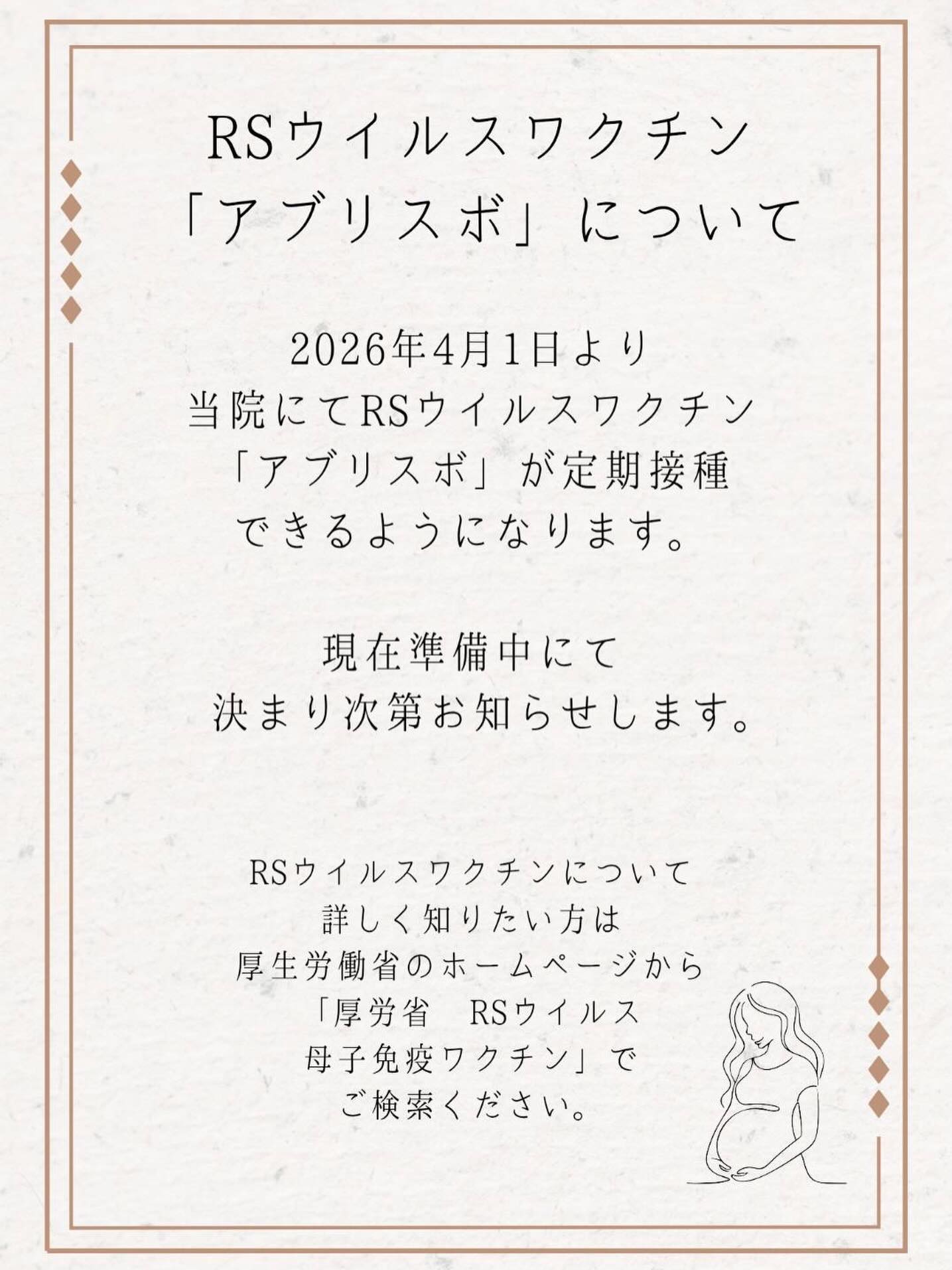 2026.3.12
こんにちは😊
外来スタッフです。
今年の4月1日から、RSウイルスワクチン「アブリスボ」が
定期接種できるようになります。
お問い合わせをいただいておりますが、現在準備中にて、当院での詳細は
決まり次第お知らせいたします。
しばらくお待ちくださいませ😌
RSウイルスワクチンについて詳しい情報は、厚生労働省のホームページにて
「RSウイルス 母子免疫ワクチン」でご検索ください🔍
・
・
@shimizu_sanfujinka
#草津市産婦人科
#守山市産婦人科
#栗東市産婦人科
#清水産婦人科
#いい産婦人科をつくりましょう